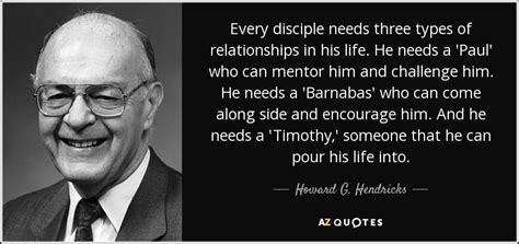 Howard G. Hendricks quote: Every disciple needs three types of ...