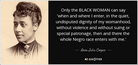 Anna Julia Cooper quote: Only the BLACK WOMAN can say 'when and where I...