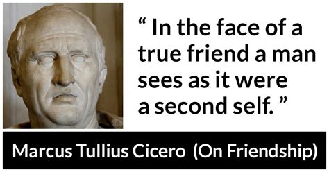 Marcus Tullius Cicero: “In the face of a true friend a man...”