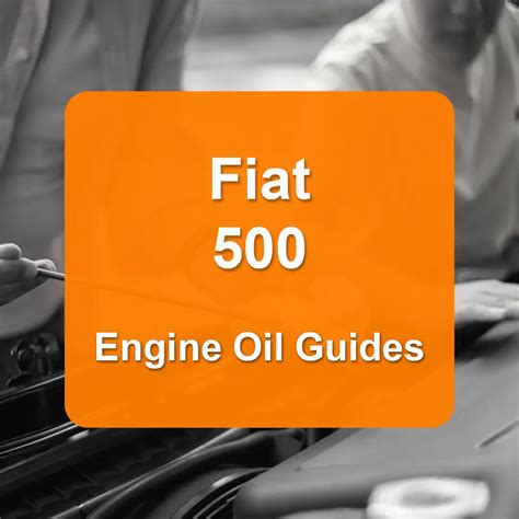 Fiat 500 Engine Oil Capacities and Oil Types (All Years)