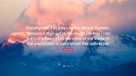 James Joyce Quote: “For myself, I always write about Dublin, because if I can get to the heart ...