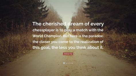 Mikhail Tal Quote: “The cherished dream of every chessplayer is to play ...