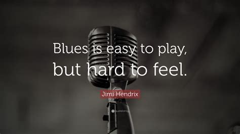 Jimi Hendrix Quote: “Blues is easy to play, but hard to feel.”