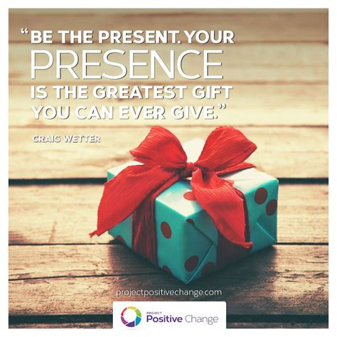 Be the present with your presence is the greatest gift you can ever give - Craig Wetter | Gift ...