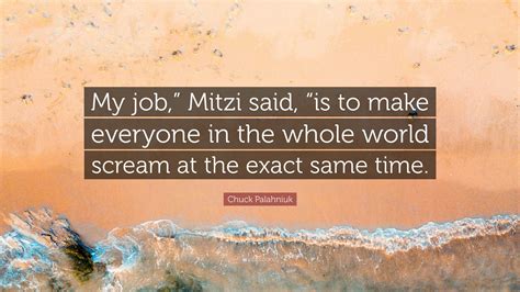 Chuck Palahniuk Quote: “My job,” Mitzi said, “is to make everyone in ...