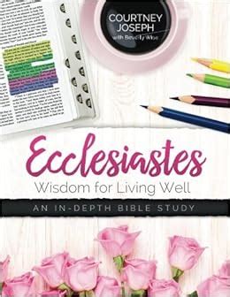 Ecclesiastes: Wisdom For Living Well: An In-depth Bible Study: Joseph, Courtney, Wise, Beverly ...