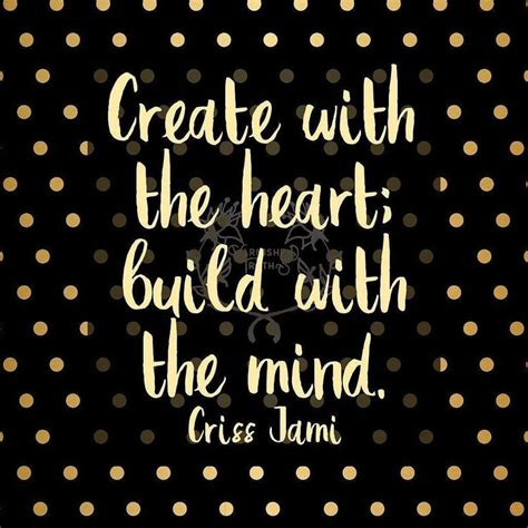 Create with the heart; build with the mind. Criss Jami #qotd ...