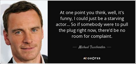 Michael Fassbender quote: At one point you think, well, it's funny, I could...