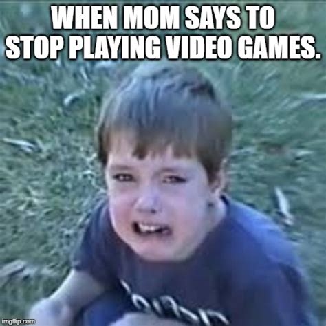 Me when i have to stop playing video games. - Imgflip