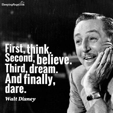 First, think. Second, believe. Third, dream. And finally, dare. ~Walt ...