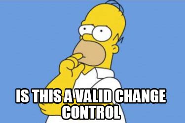 Meme Creator - Funny is this a valid change control Meme Generator at MemeCreator.org!