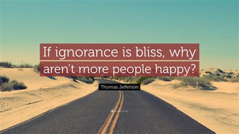 Thomas Jefferson Quote: “If ignorance is bliss, why aren’t more people ...