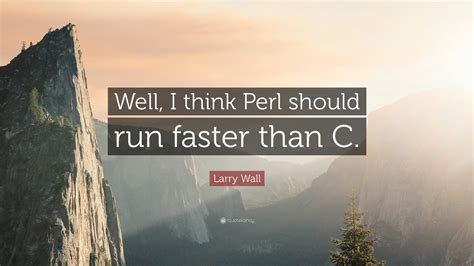 Larry Wall Quote: “Well, I think Perl should run faster than C.”