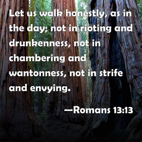 Romans 13:13 Let us walk honestly, as in the day; not in rioting and drunkenness, not in ...