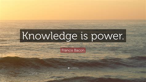 Francis Bacon Quote: “Knowledge is power.”