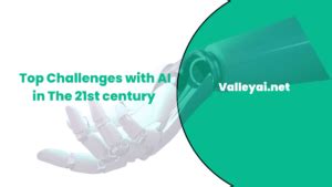 Top Challenges with AI in The 21st century - Valley Ai