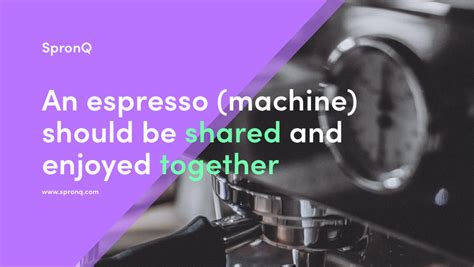 An espresso (machine) should be shared and enjoyed together