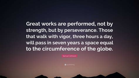 Samuel Johnson Quote: “Great works are performed, not by strength, but by perseverance. Those ...