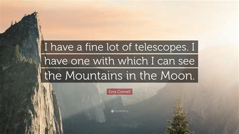 Ezra Cornell Quote: “I have a fine lot of telescopes. I have one with which I can see the ...