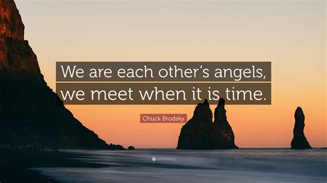 Chuck Brodsky Quote: “We are each other’s angels, we meet when it is time.”