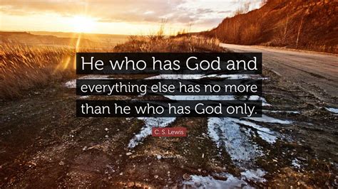 C. S. Lewis Quote: “He who has God and everything else has no more than he who has God only.”