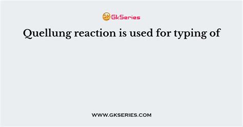 Quellung reaction is used for typing of