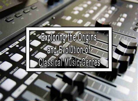 Exploring the Origins and Evolution of Classical Music Genres