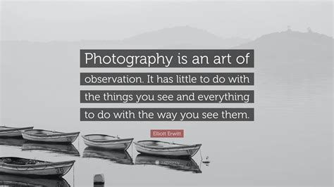 Elliott Erwitt Quote: “Photography is an art of observation. It has little to do with the things ...