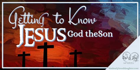 Getting to Know Jesus - God the Son - His Dearly Loved Daughter Ministries