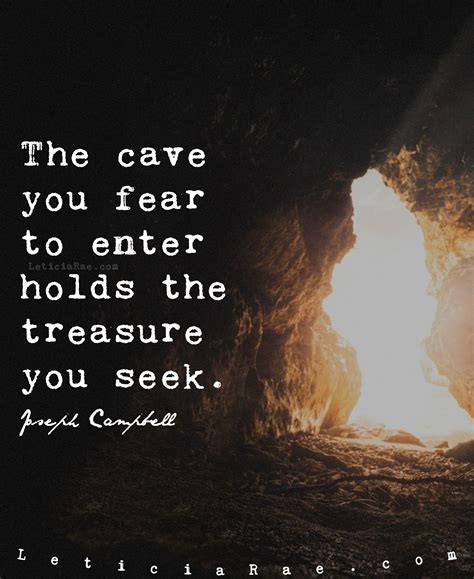 The cave you fear to enter holds the treasure you seek.