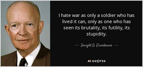 Dwight D. Eisenhower quote: I hate war as only a soldier who has lived...