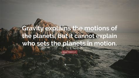 Isaac Newton Quote: “Gravity explains the motions of the planets, but it cannot explain who sets ...