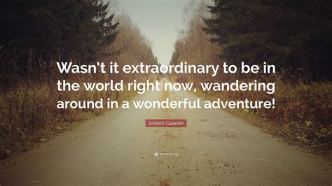 Jostein Gaarder Quote: “Wasn’t it extraordinary to be in the world right now, wandering around ...