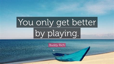 Buddy Rich Quote: “You only get better by playing.” (10 wallpapers) - Quotefancy