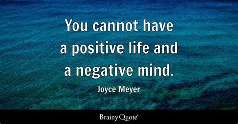 You cannot have a positive life and a negative mind. - Joyce Meyer ...