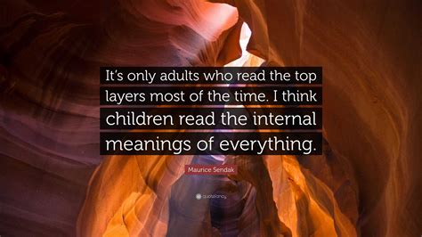 Maurice Sendak Quote: “It’s only adults who read the top layers most of the time. I think ...