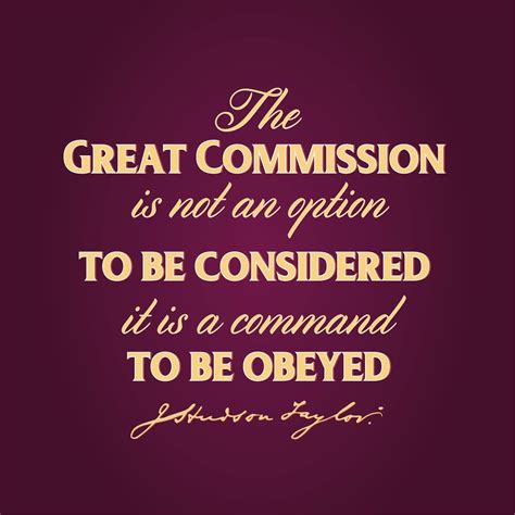 "The Great Commission is not an option to be considered, it is a command to be obeyed" James ...