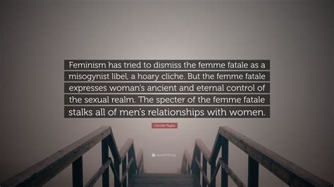 Camille Paglia Quote: “Feminism has tried to dismiss the femme fatale as a misogynist libel, a ...