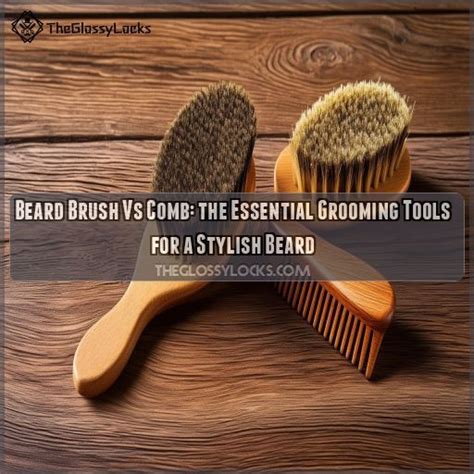 Beard Brush Vs Comb: the Essential Grooming Tools for a Stylish Beard