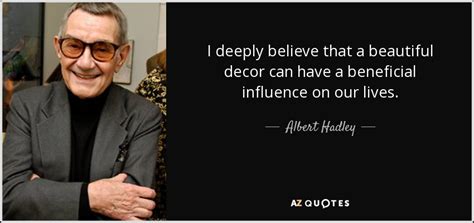 Albert Hadley quote: I deeply believe that a beautiful decor can have a...