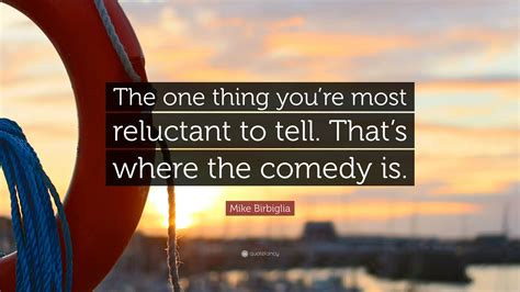 Mike Birbiglia Quote: “The one thing you’re most reluctant to tell. That’s where the comedy is.”