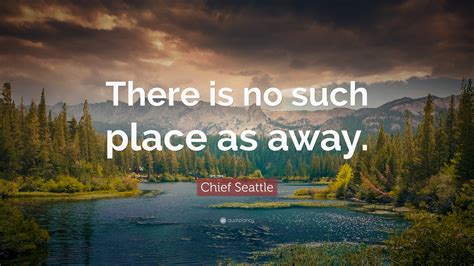 Chief Seattle Quote: “There is no such place as away.”