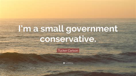 Tucker Carlson Quote: “I’m a small government conservative.”