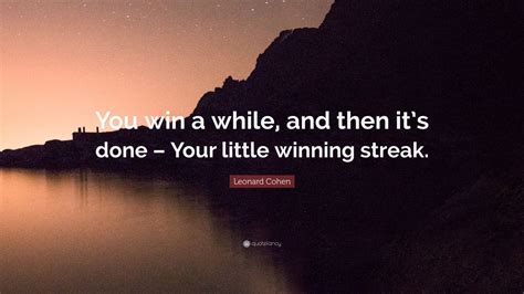 Leonard Cohen Quote: “You win a while, and then it’s done – Your little winning streak.” (9 ...