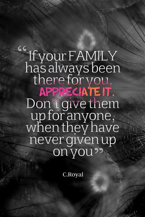 an image with the quote if your family has always been there for you appreciate it don't give ...