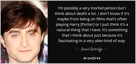 Daniel Radcliffe quote: I'm possibly a very morbid person but I think ...