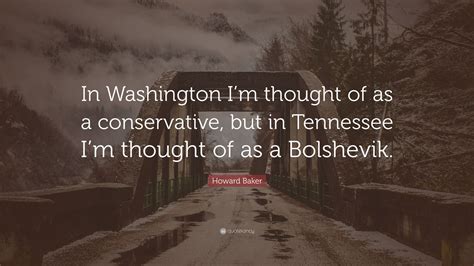 Howard Baker Quote: “In Washington I’m thought of as a conservative, but in Tennessee I’m ...