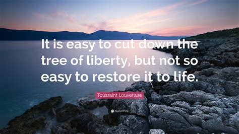 Toussaint Louverture Quote: “It is easy to cut down the tree of liberty ...