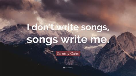 Sammy Cahn Quote: “I don’t write songs, songs write me.”