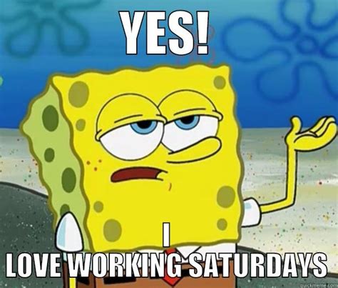 WORKING SATURDAYS - quickmeme